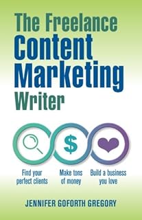 The Freelance Content Marketing Writer: Find your perfect clients, Make tons of money and Build a business you love